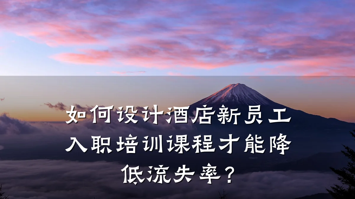 如何设计酒店新员工入职培训课程才能降低流失率?