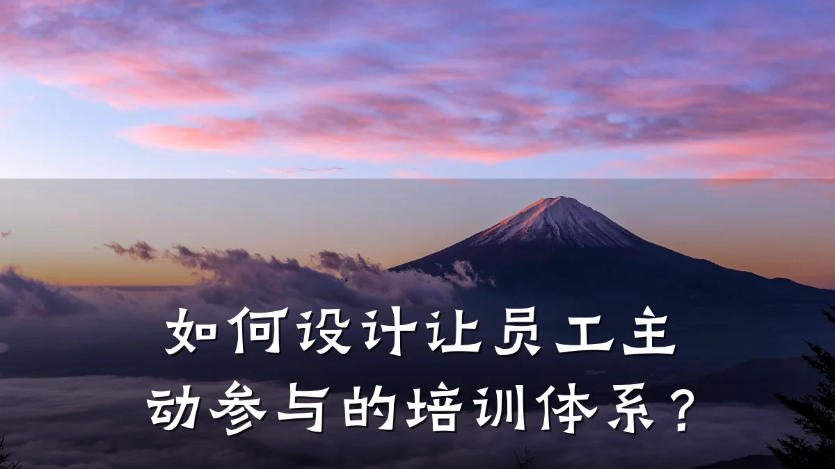 如何设计让员工主动参与的培训体系?