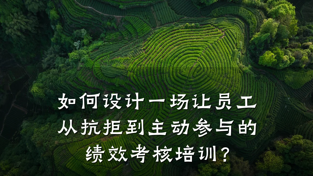 如何设计一场让员工从抗拒到主动参与的绩效考核培训?
