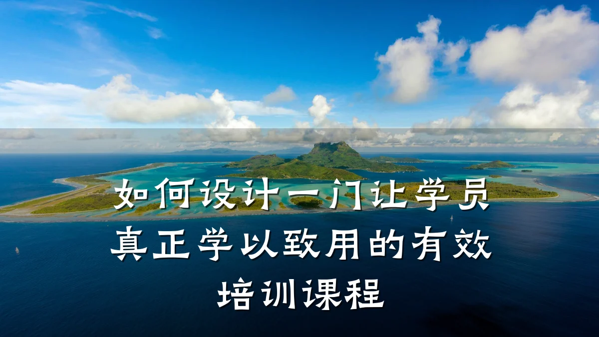 如何设计一门让学员真正学以致用的有效培训课程