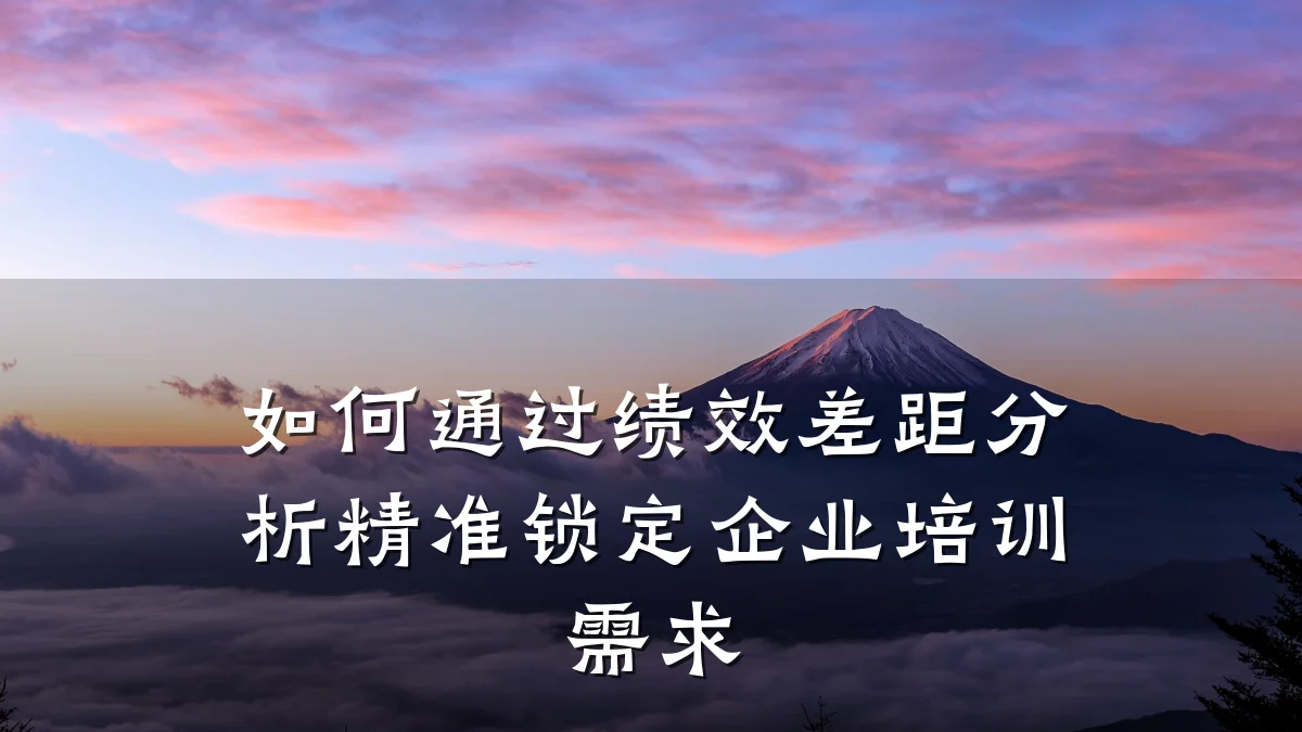 如何通过绩效差距分析精准锁定企业培训需求