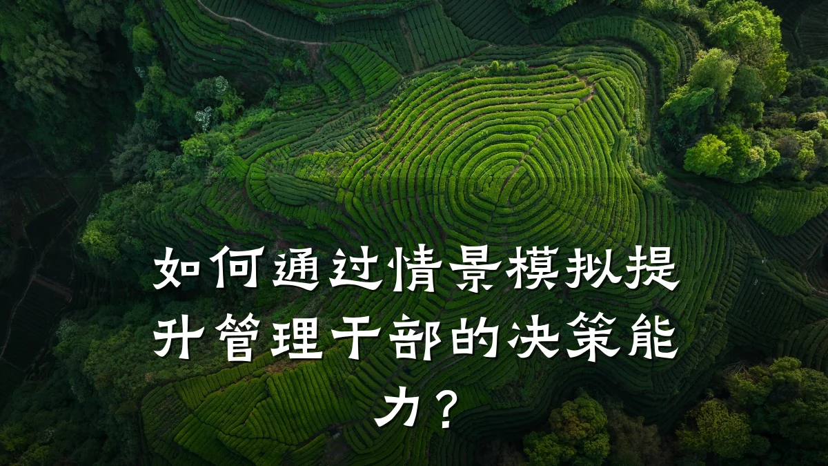 如何通过情景模拟提升管理干部的决策能力?