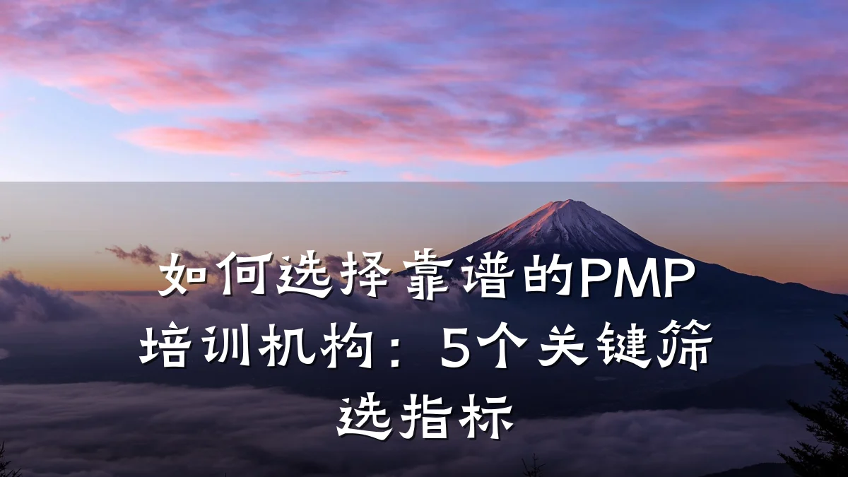 如何选择靠谱的PMP培训机构:5个关键筛选指标