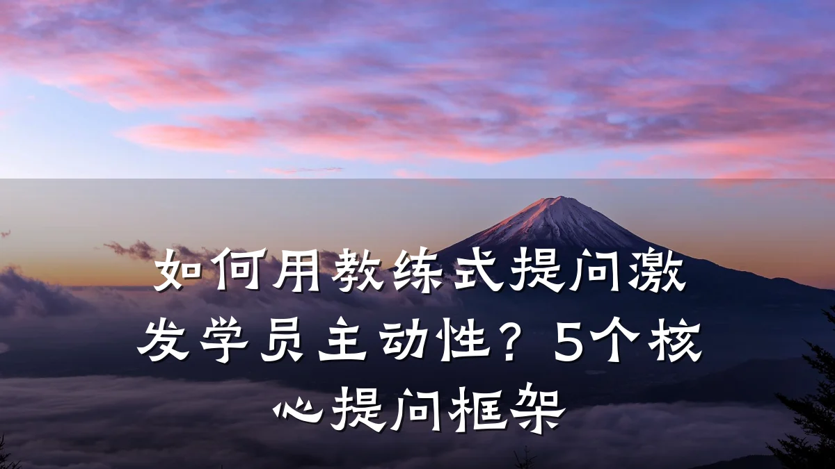 如何用教练式提问激发学员主动性?5个核心提问框架