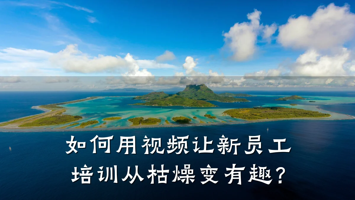 如何用视频让新员工培训从枯燥变有趣？