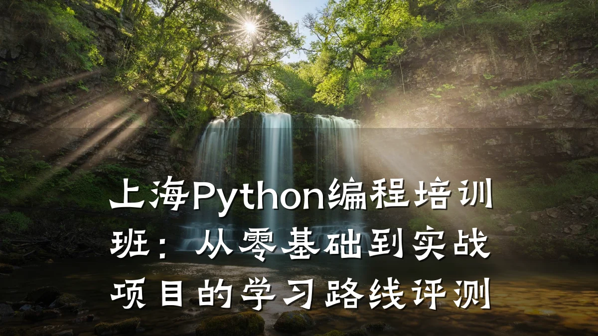上海Python编程培训班:从零基础到实战项目的学习路线评测