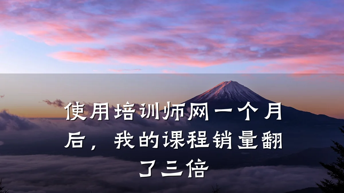 使用培训师网一个月后，我的课程销量翻了三倍