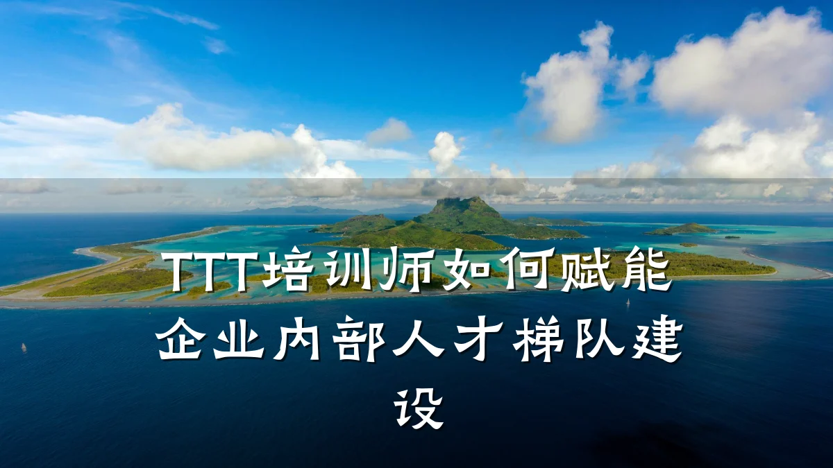 TTT培训师如何赋能企业内部人才梯队建设