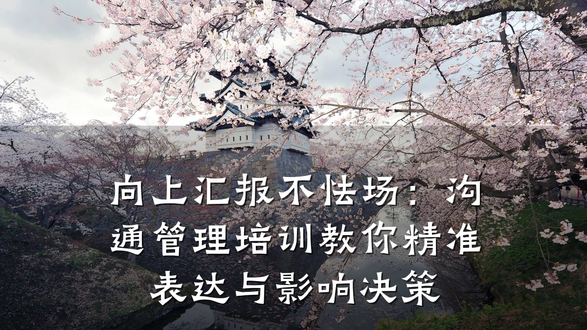 向上汇报不怯场:沟通管理培训教你精准表达与影响决策