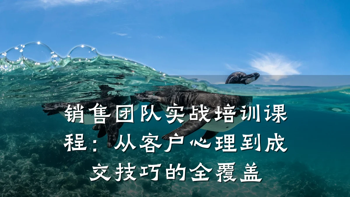 销售团队实战培训课程:从客户心理到成交技巧的全覆盖