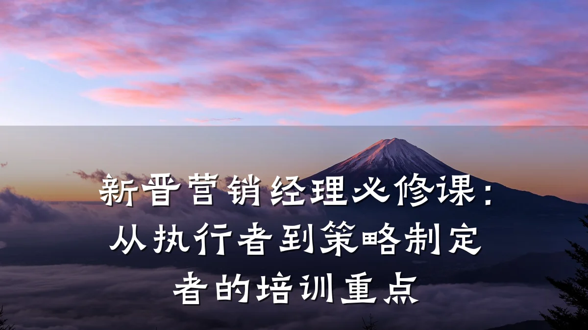 新晋营销经理必修课:从执行者到策略制定者的培训重点