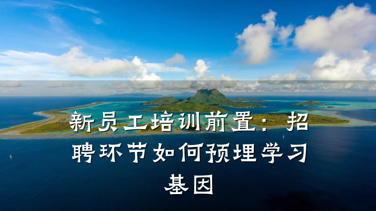 新员工培训前置:招聘环节如何预埋学习基因