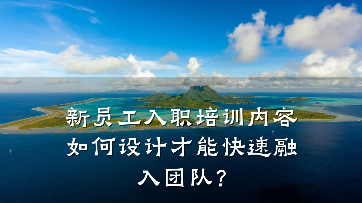 新员工入职培训内容如何设计才能快速融入团队?