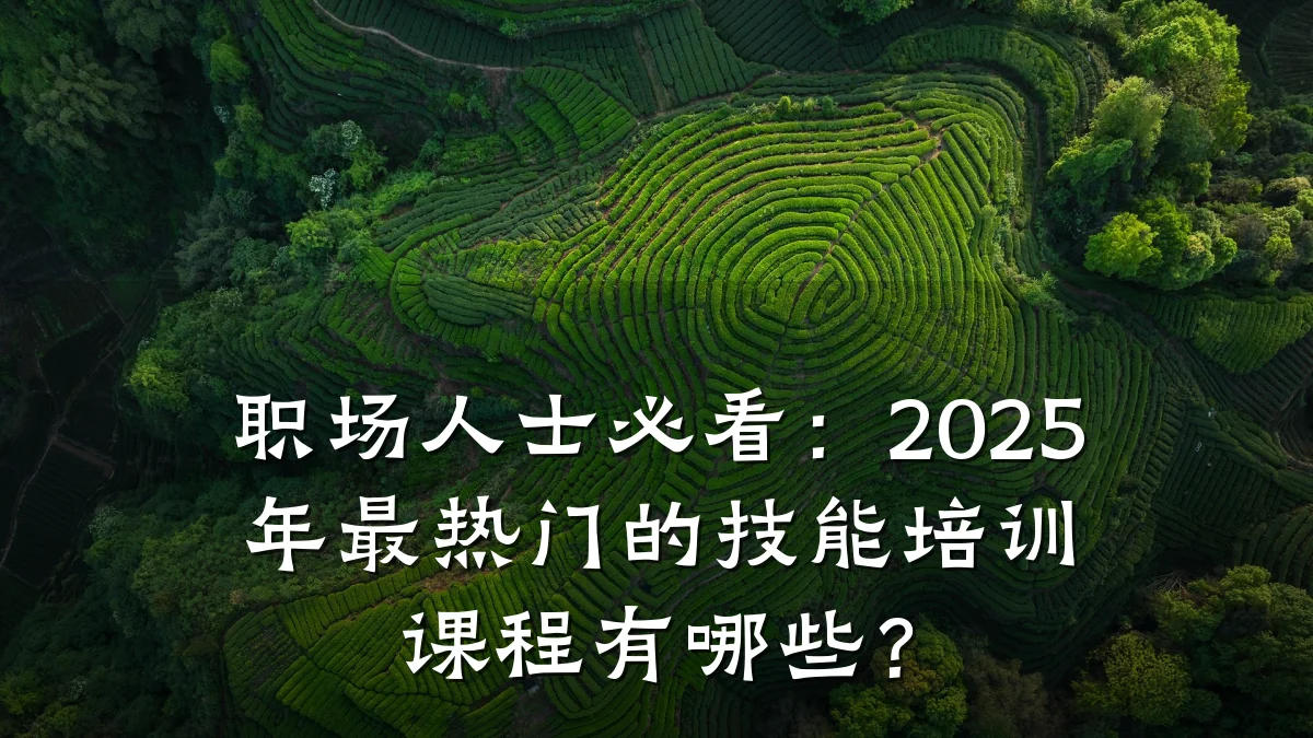 职场人士必看:2025年最热门的技能培训课程有哪些?