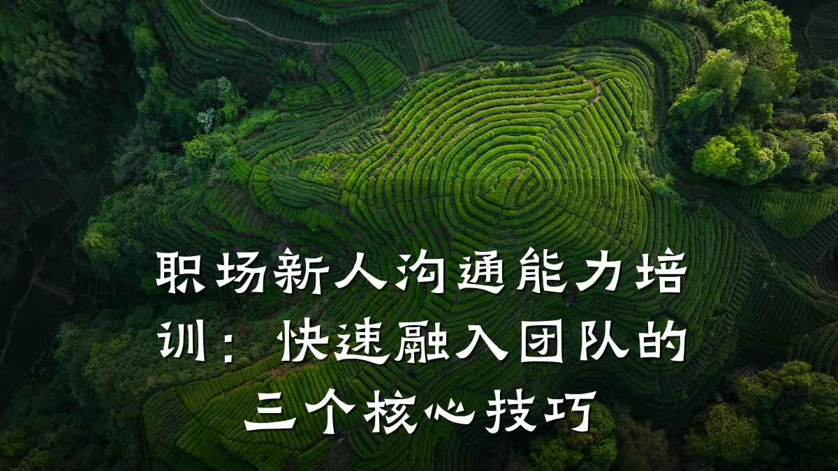 职场新人沟通能力培训:快速融入团队的三个核心技巧