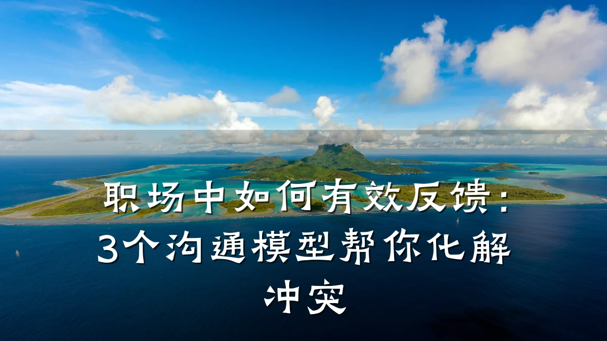 职场中如何有效反馈:3个沟通模型帮你化解冲突