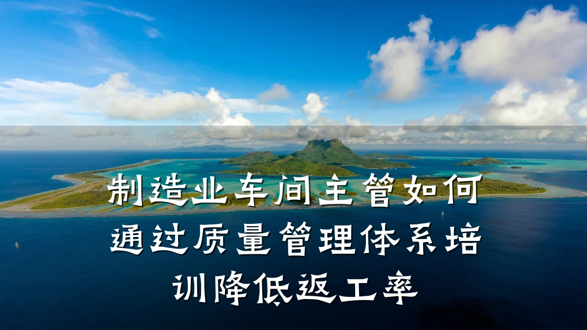 制造业车间主管如何通过质量管理体系培训降低返工率