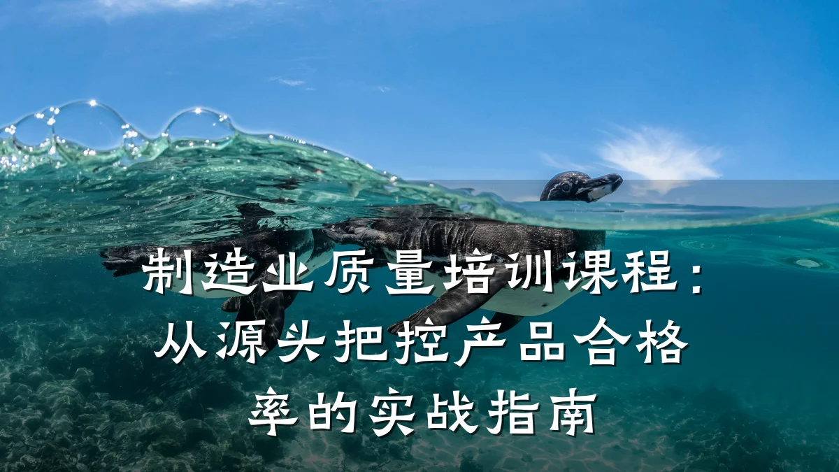制造业质量培训课程:从源头把控产品合格率的实战指南