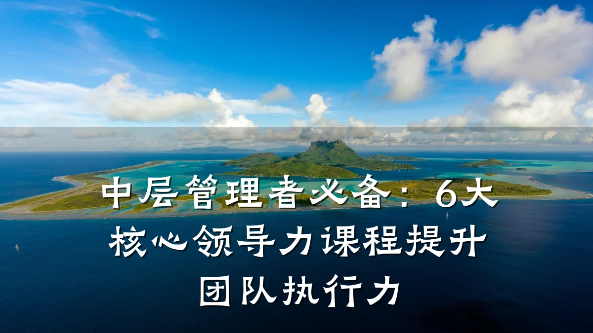 中层管理者必备:6大核心领导力课程提升团队执行力