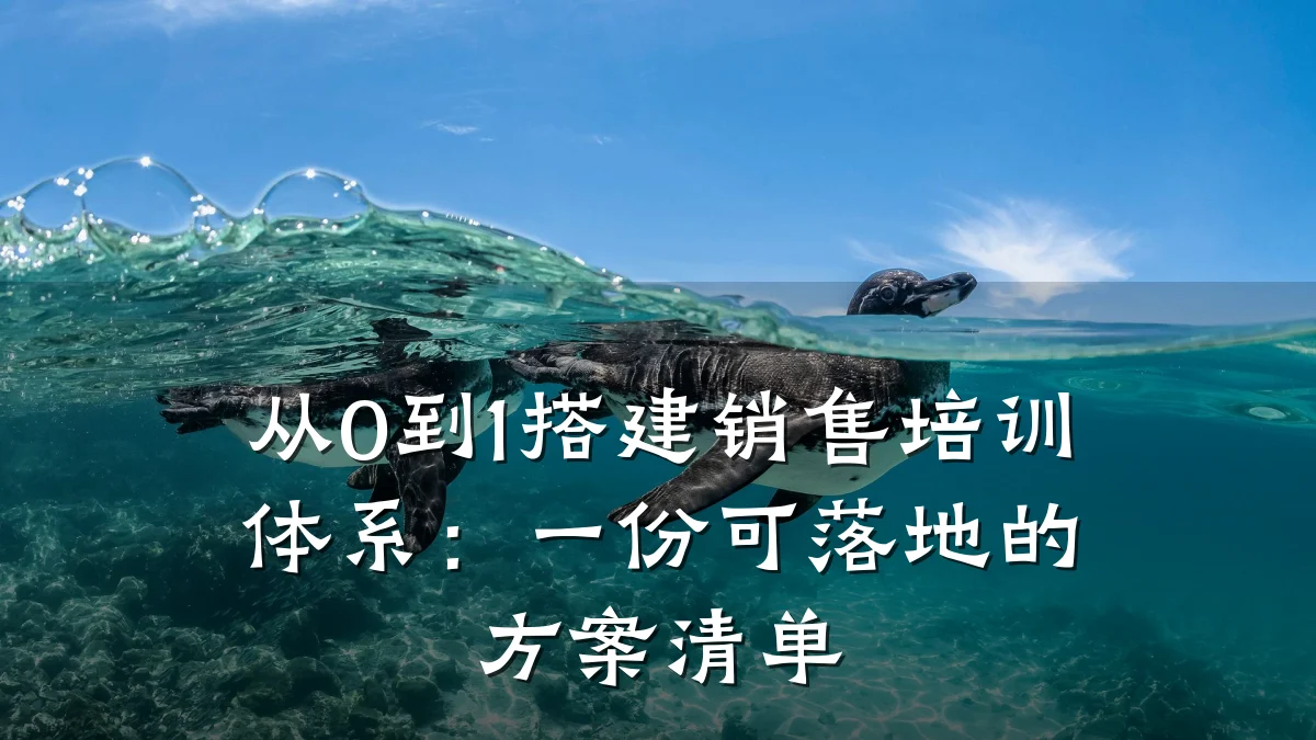 从0到1搭建销售培训体系:一份可落地的方案清单