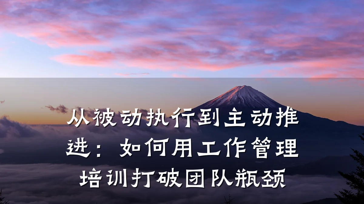 从被动执行到主动推进:如何用工作管理培训打破团队瓶颈