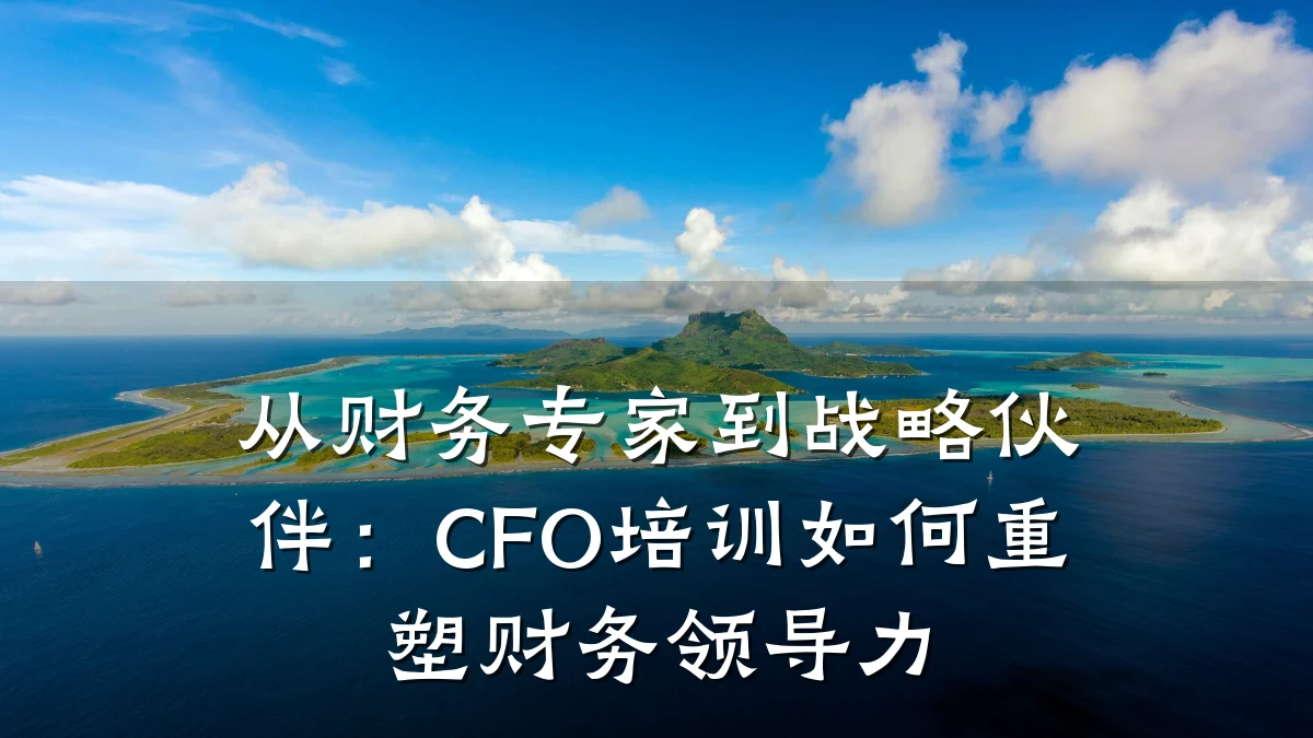 从财务专家到战略伙伴:CFO培训如何重塑财务领导力