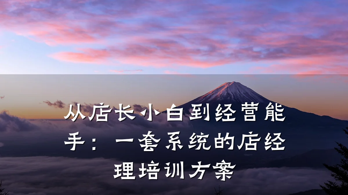 从店长小白到经营能手:一套系统的店经理培训方案