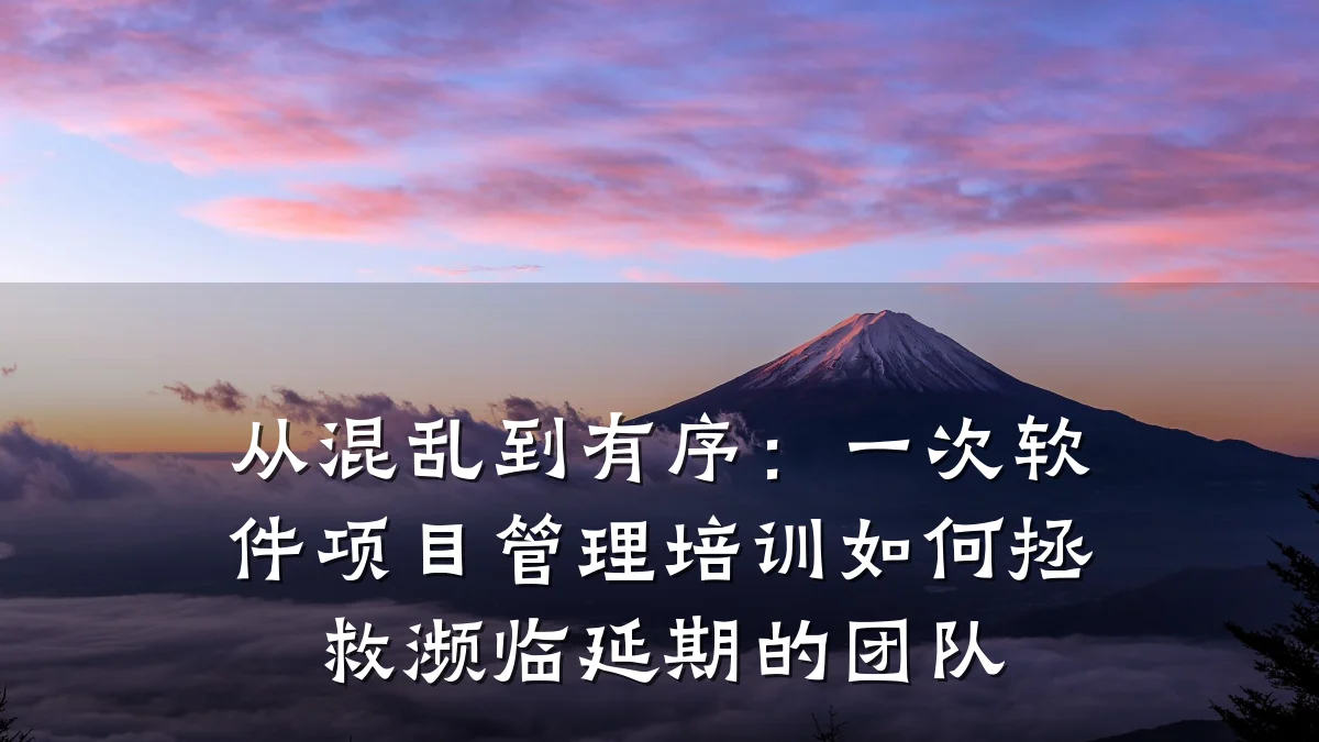 从混乱到有序:一次软件项目管理培训如何拯救濒临延期的团队