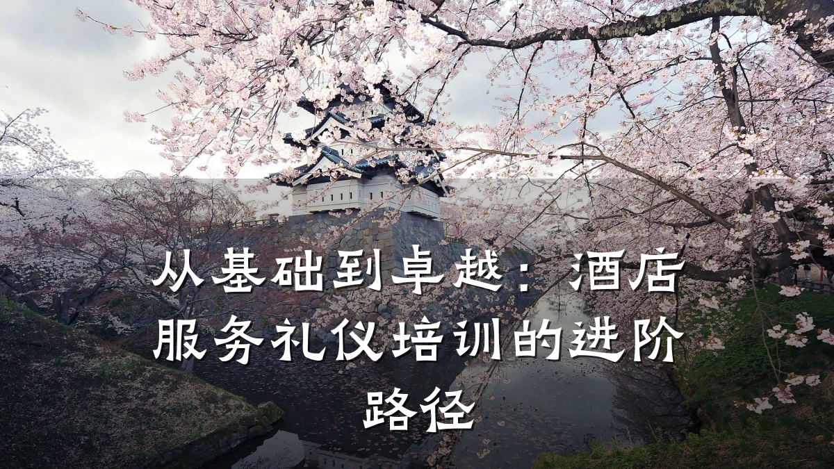 从基础到卓越:酒店服务礼仪培训的进阶路径