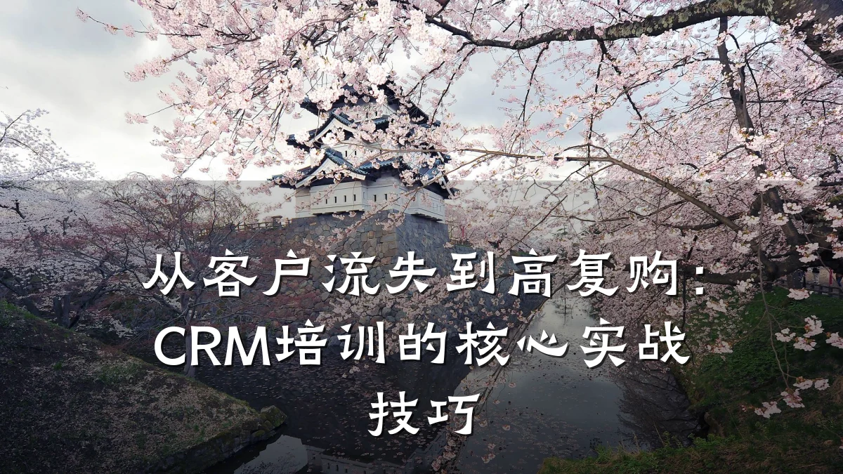从客户流失到高复购:CRM培训的核心实战技巧