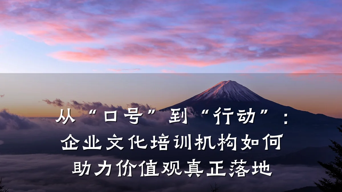 从“口号”到“行动”:企业文化培训机构如何助力价值观真正落地