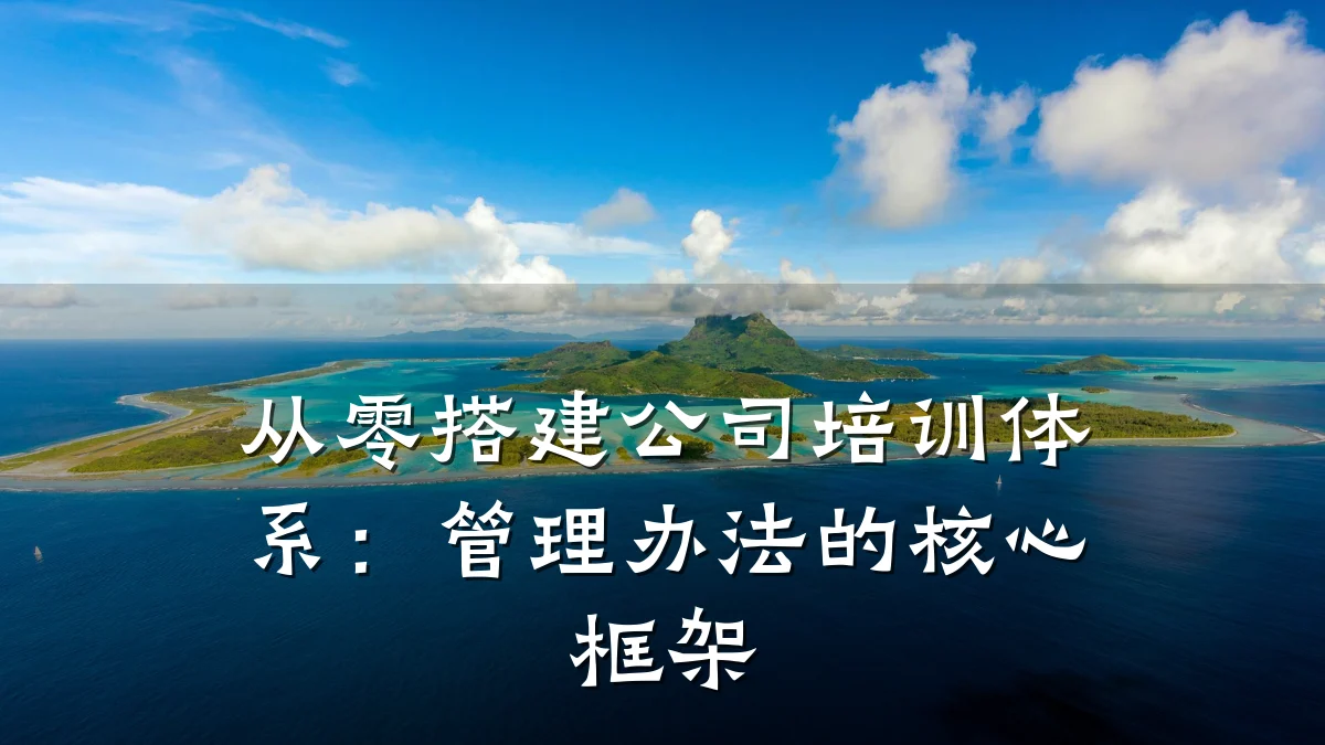 从零搭建公司培训体系:管理办法的核心框架
