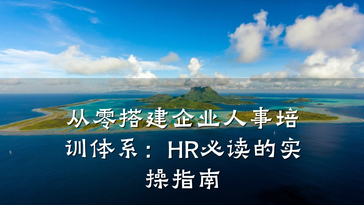 从零搭建企业人事培训体系:HR必读的实操指南