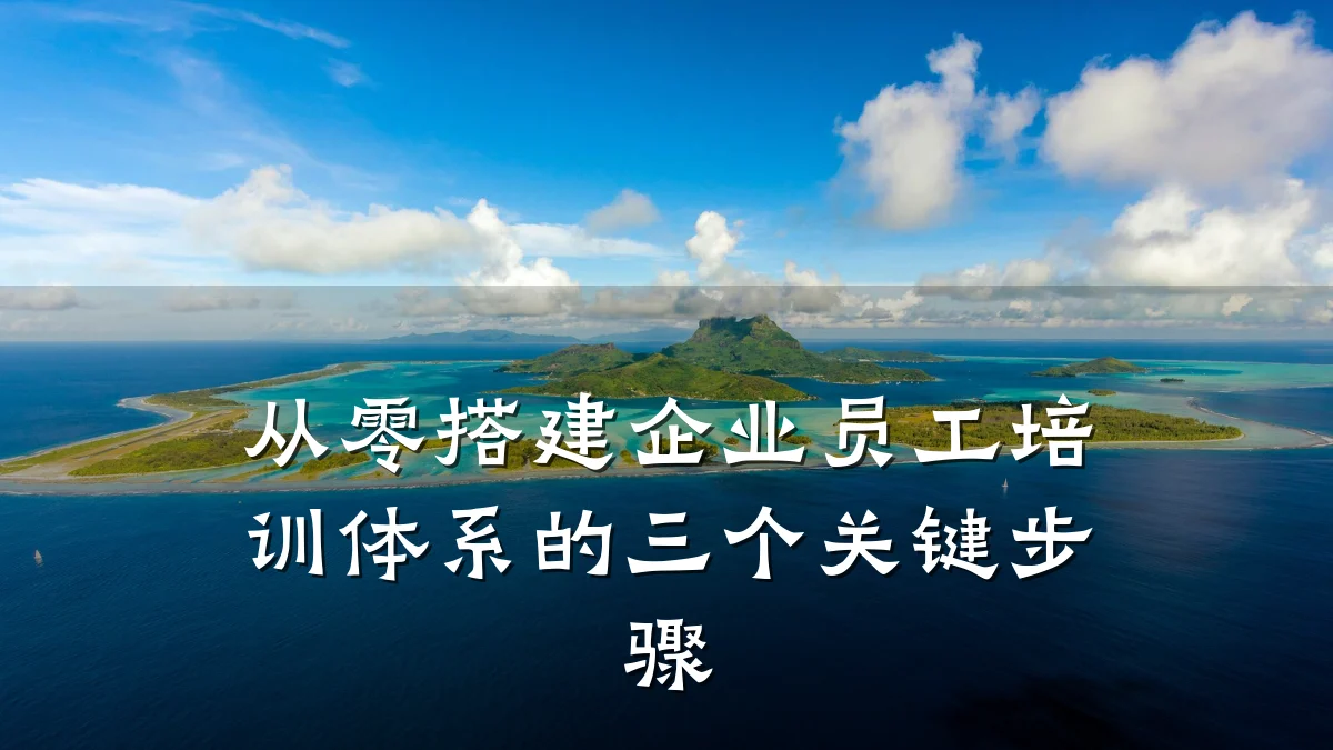 从零搭建企业员工培训体系的三个关键步骤