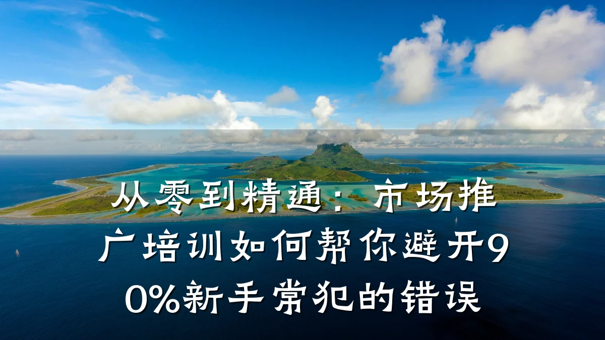 从零到精通:市场推广培训如何帮你避开90%新手常犯的错误