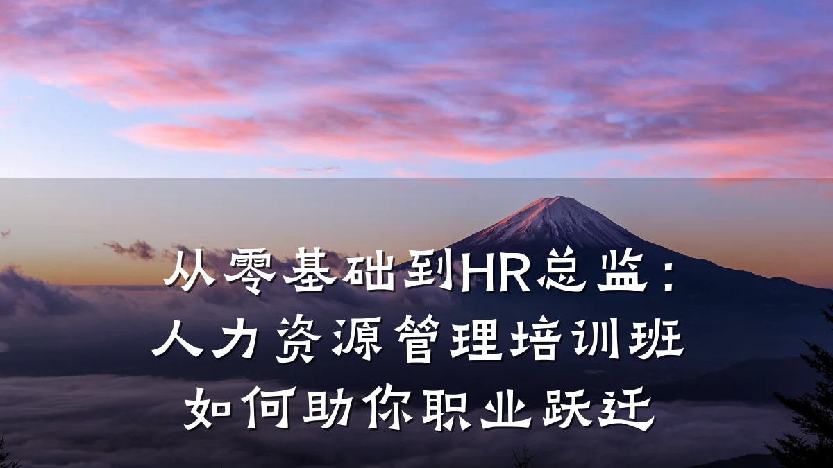 从零基础到HR总监:人力资源管理培训班如何助你职业跃迁