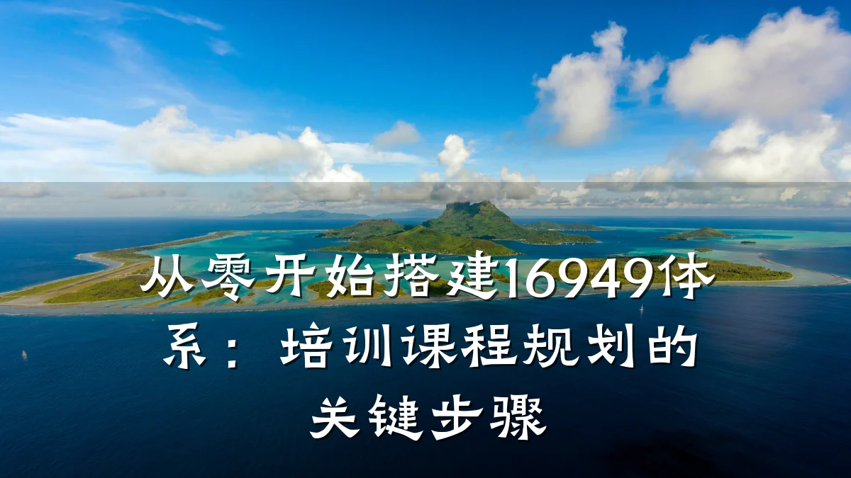 从零开始搭建16949体系:培训课程规划的关键步骤
