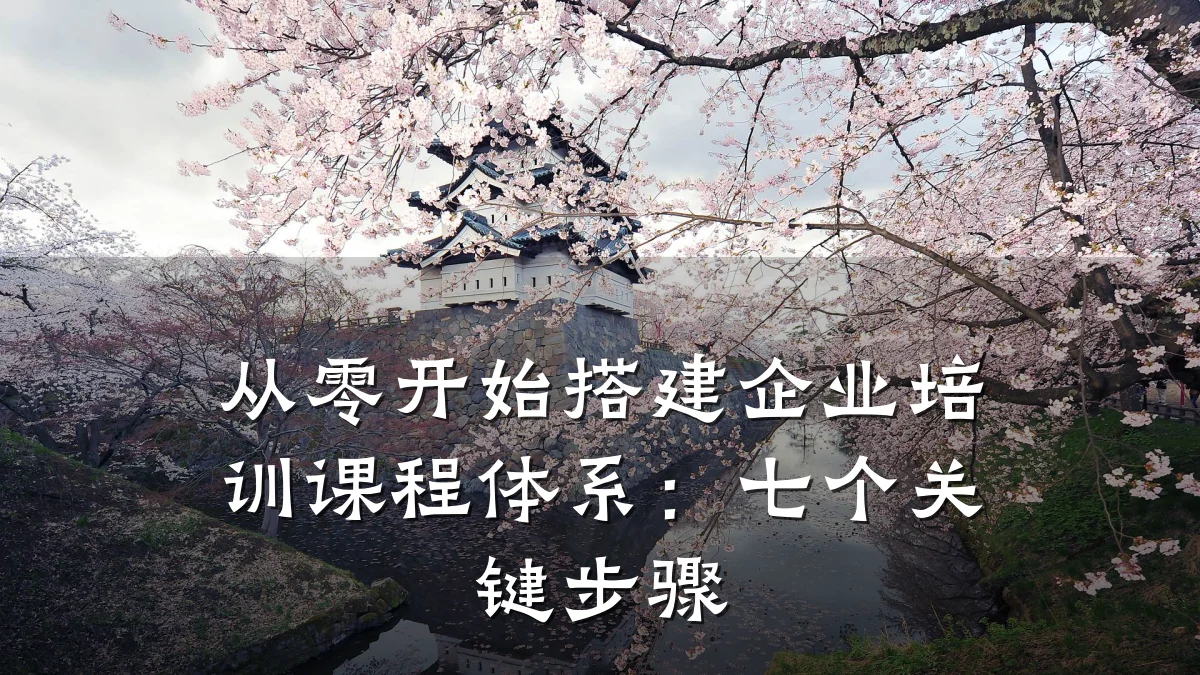 从零开始搭建企业培训课程体系:七个关键步骤