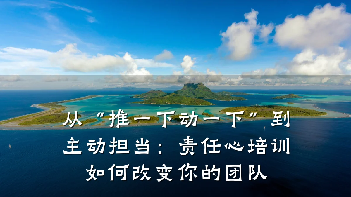 从“推一下动一下”到主动担当:责任心培训如何改变你的团队