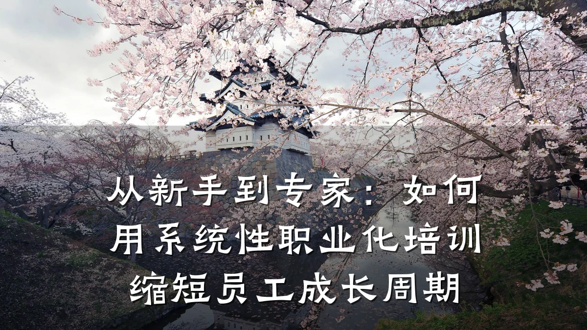 从新手到专家:如何用系统性职业化培训缩短员工成长周期