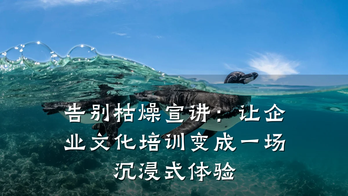 告别枯燥宣讲:让企业文化培训变成一场沉浸式体验