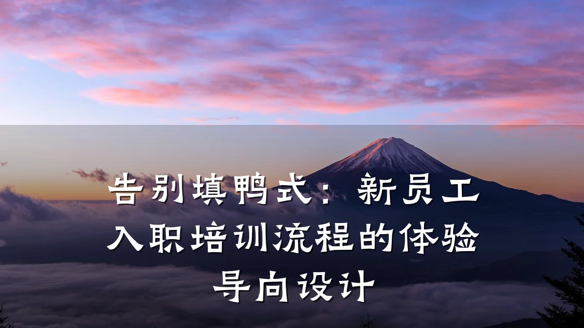 告别填鸭式:新员工入职培训流程的体验导向设计