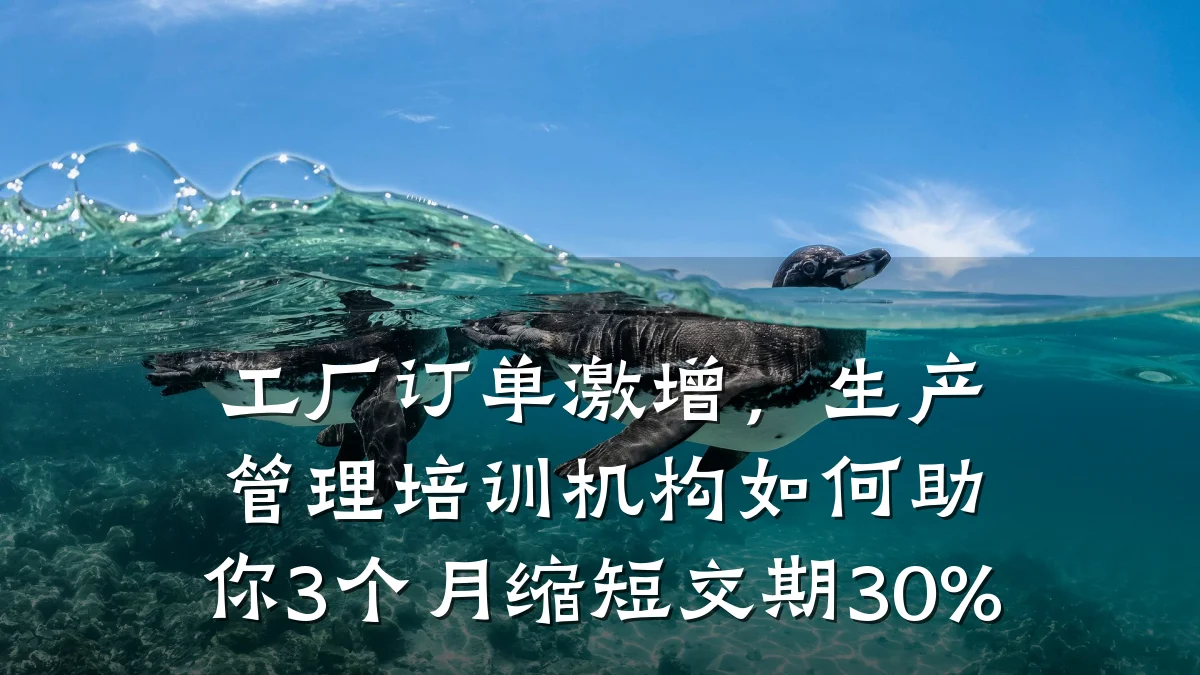 工厂订单激增,生产管理培训机构如何助你3个月缩短交期30%