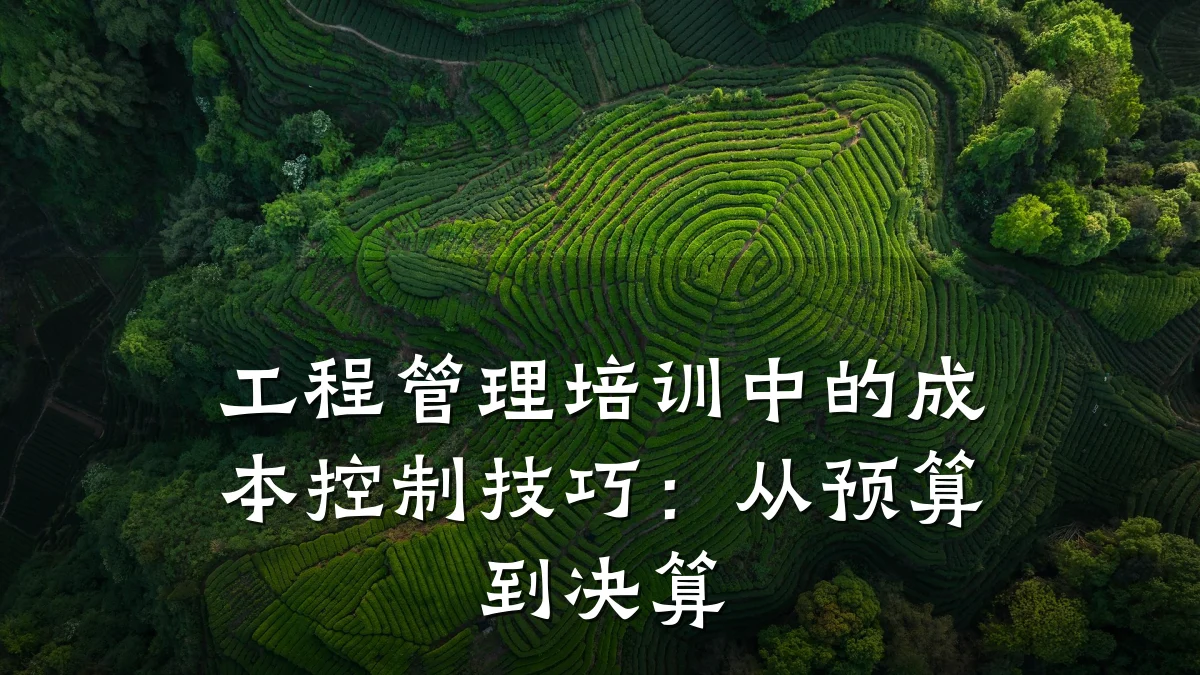 工程管理培训中的成本控制技巧：从预算到决算