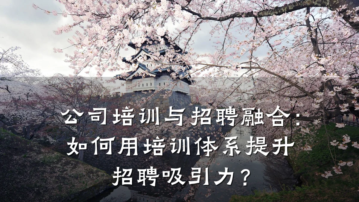 公司培训与招聘融合:如何用培训体系提升招聘吸引力?