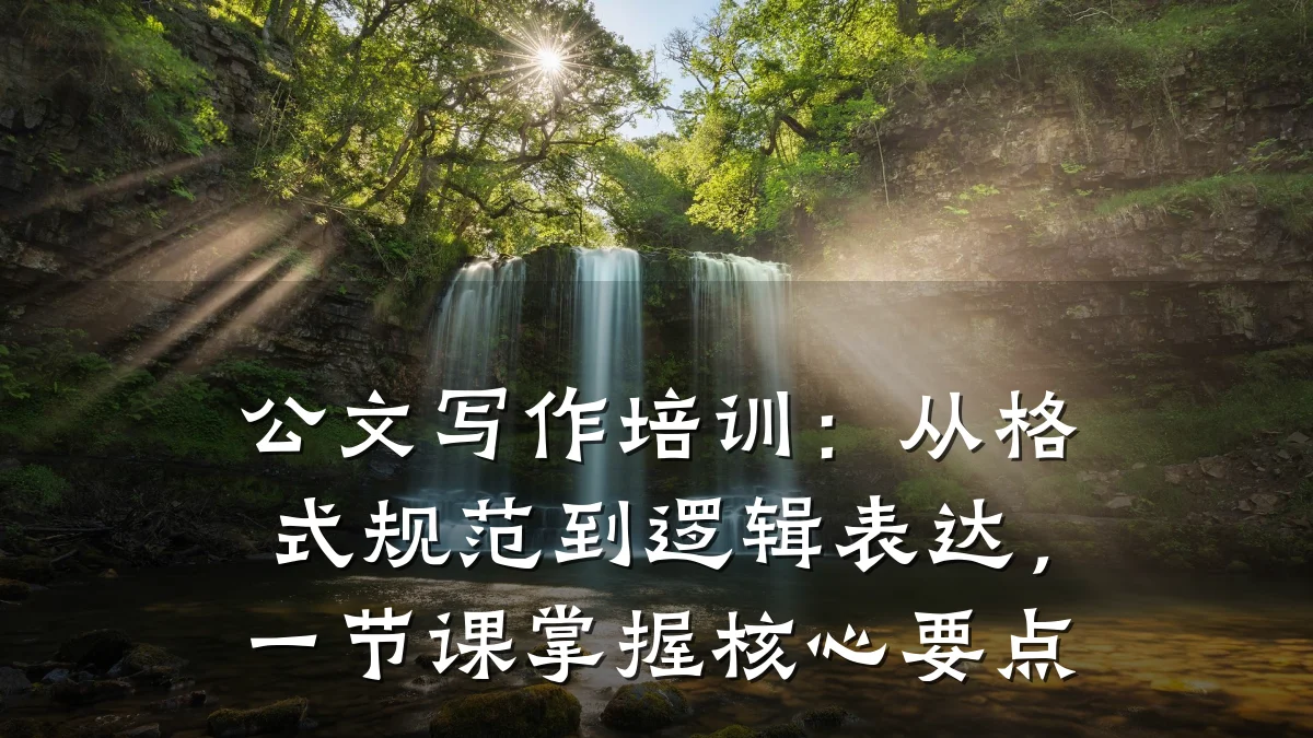 公文写作培训:从格式规范到逻辑表达,一节课掌握核心要点