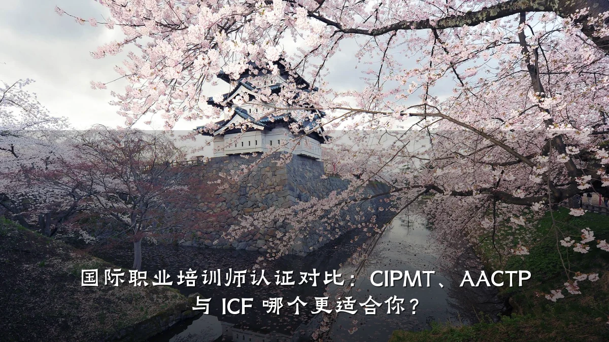 国际职业培训师认证对比:CIPMT、AACTP 与 ICF 哪个更适合你?