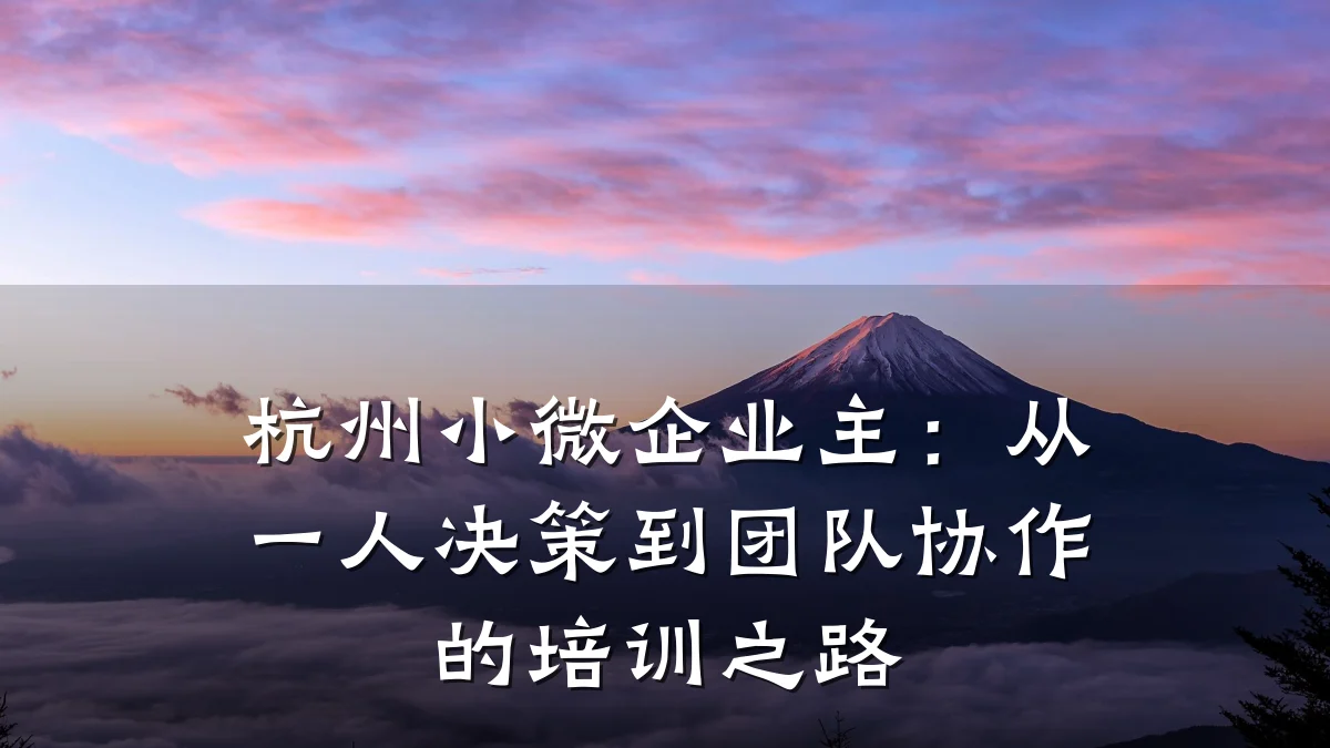 杭州小微企业主:从一人决策到团队协作的培训之路