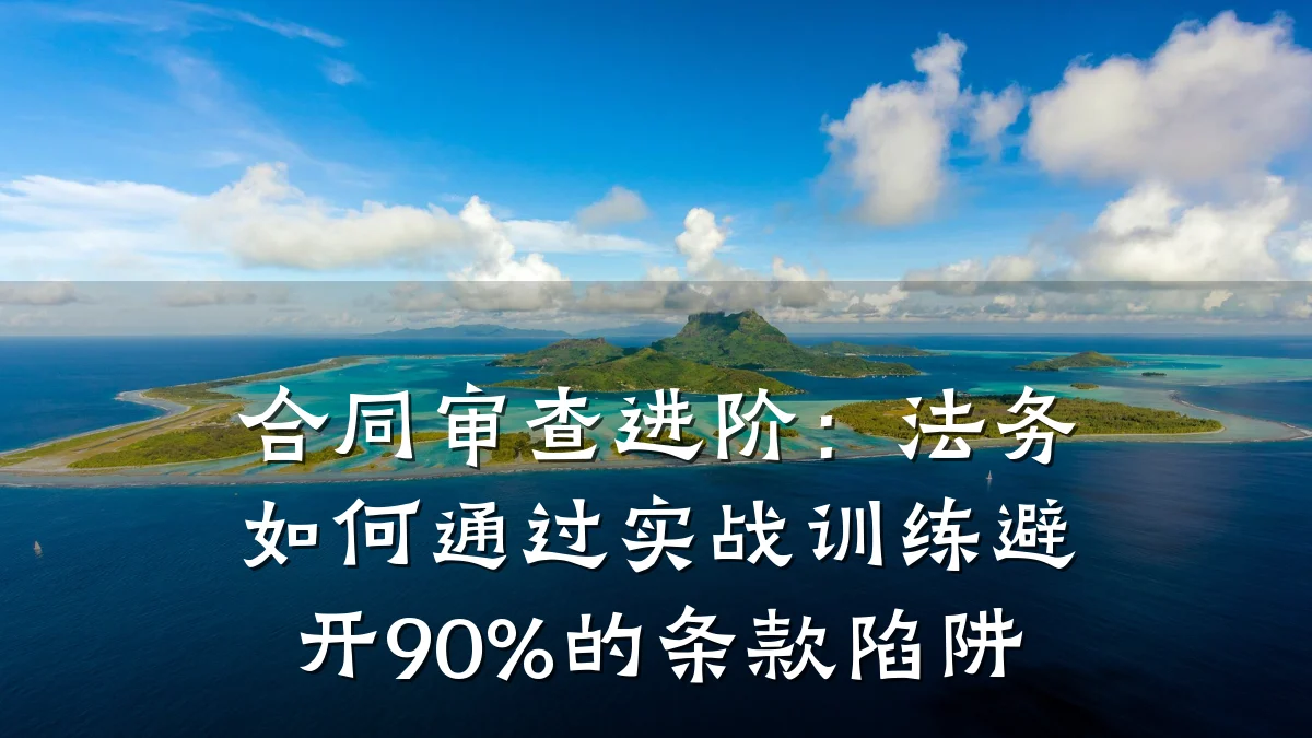 合同审查进阶:法务如何通过实战训练避开90%的条款陷阱