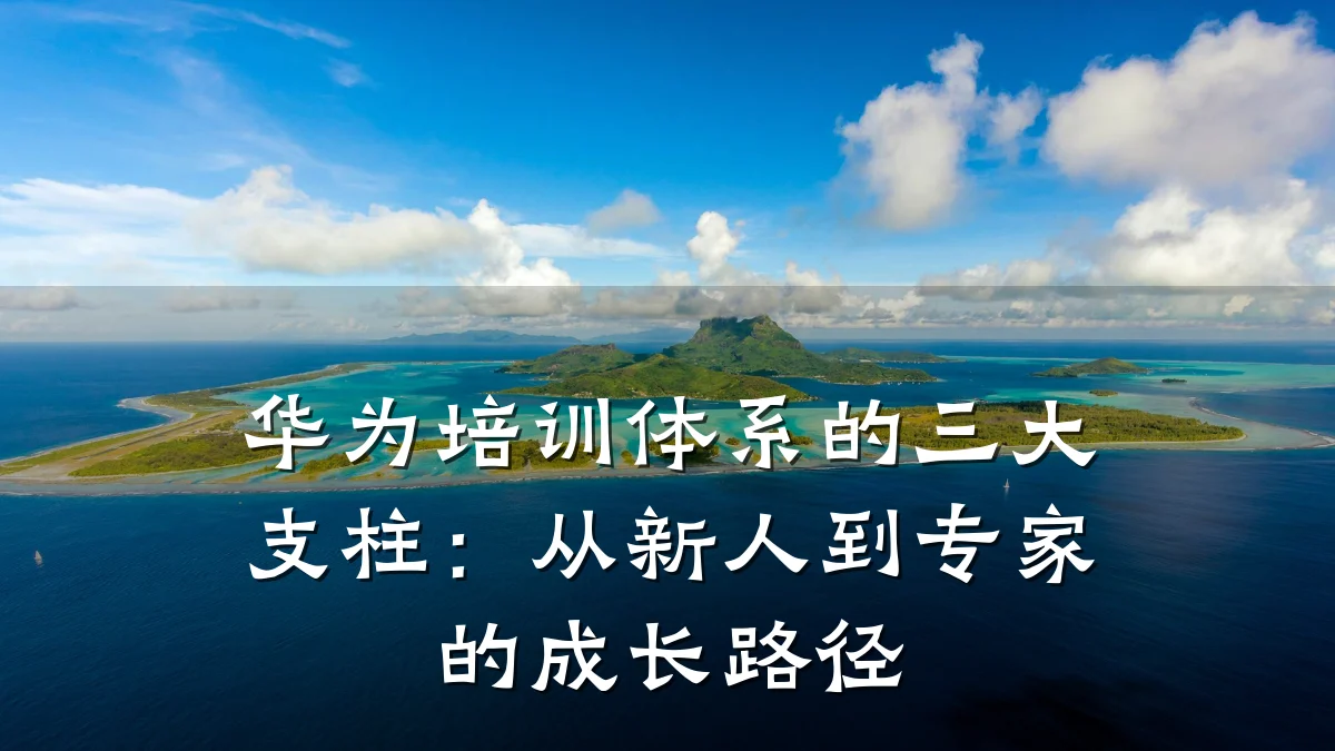 华为培训体系的三大支柱:从新人到专家的成长路径
